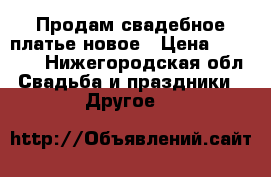 Продам свадебное платье новое › Цена ­ 12 000 - Нижегородская обл. Свадьба и праздники » Другое   